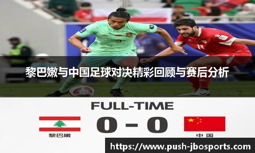黎巴嫩与中国足球对决精彩回顾与赛后分析