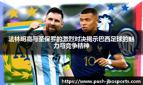 法林明高与圣保罗的激烈对决揭示巴西足球的魅力与竞争精神