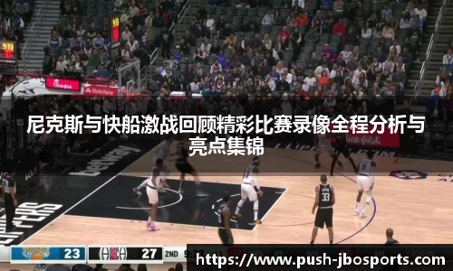 尼克斯与快船激战回顾精彩比赛录像全程分析与亮点集锦